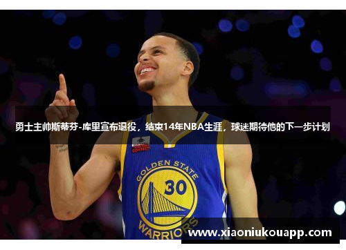 勇士主帅斯蒂芬-库里宣布退役，结束14年NBA生涯，球迷期待他的下一步计划